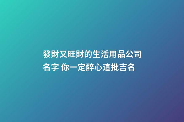 發財又旺財的生活用品公司名字 你一定醉心這批吉名